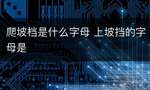 爬坡档是什么字母 上坡挡的字母是