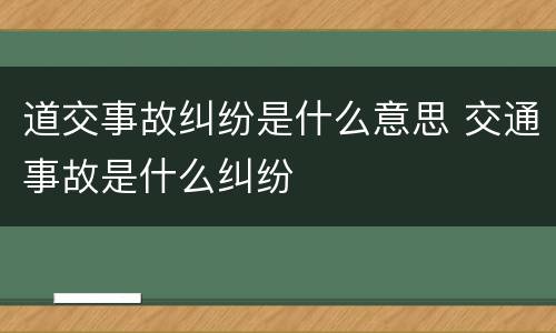 道交事故纠纷是什么意思 交通事故是什么纠纷
