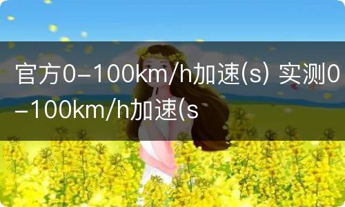 官方0-100km/h加速(s) 实测0-100km/h加速(s