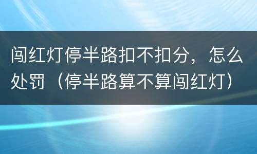 闯红灯停半路扣不扣分，怎么处罚（停半路算不算闯红灯）