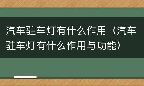 汽车驻车灯有什么作用（汽车驻车灯有什么作用与功能）