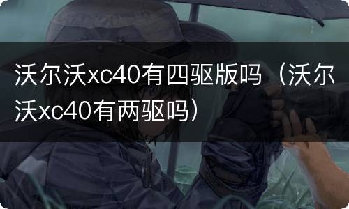 沃尔沃xc40有四驱版吗（沃尔沃xc40有两驱吗）