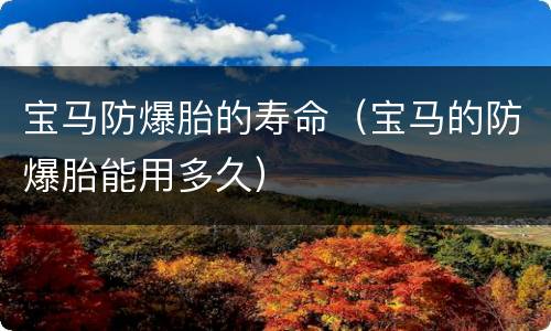 宝马防爆胎的寿命（宝马的防爆胎能用多久）