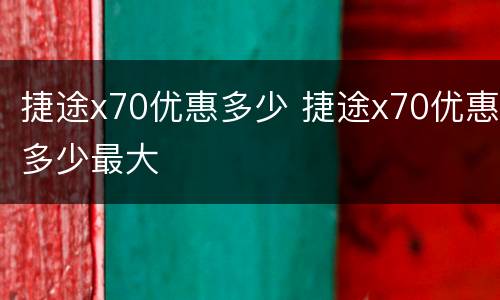 捷途x70优惠多少 捷途x70优惠多少最大