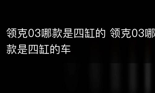 领克03哪款是四缸的 领克03哪款是四缸的车