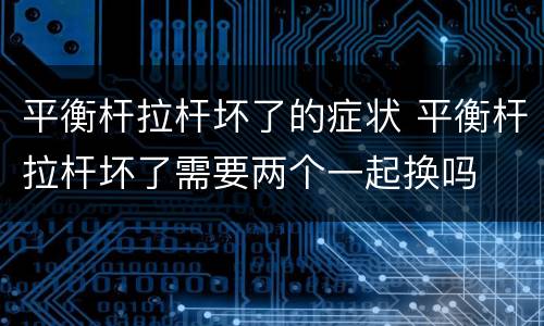 平衡杆拉杆坏了的症状 平衡杆拉杆坏了需要两个一起换吗