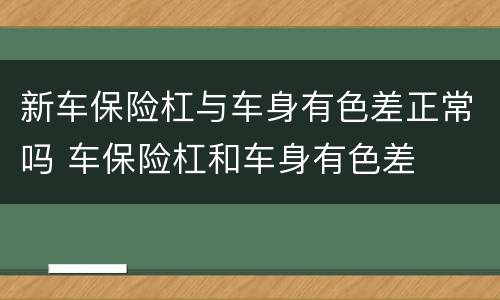 新车保险杠与车身有色差正常吗 车保险杠和车身有色差