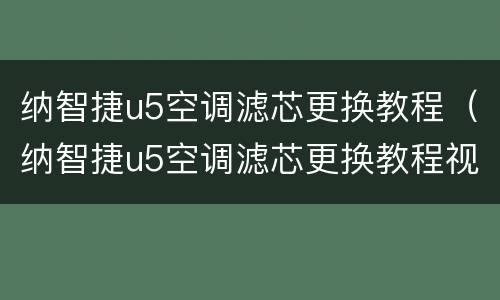 纳智捷u5空调滤芯更换教程（纳智捷u5空调滤芯更换教程视频）