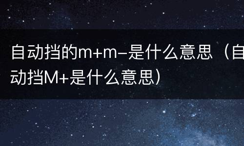 自动挡的m+m-是什么意思（自动挡M+是什么意思）