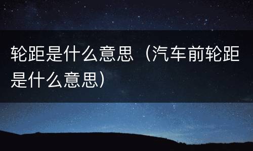 轮距是什么意思（汽车前轮距是什么意思）