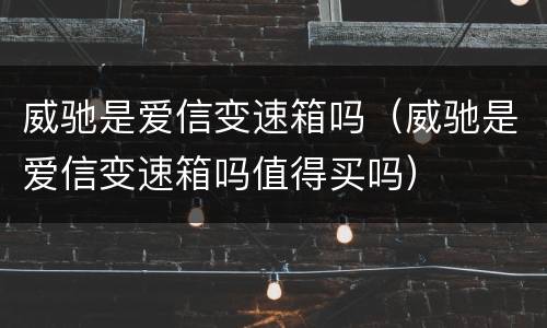 威驰是爱信变速箱吗（威驰是爱信变速箱吗值得买吗）