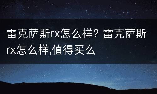 雷克萨斯rx怎么样? 雷克萨斯rx怎么样,值得买么