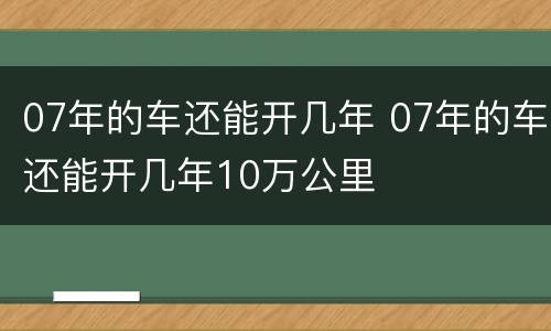 07年的车还能开几年 07年的车还能开几年10万公里