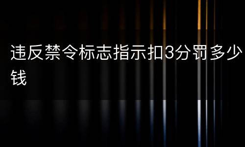 违反禁令标志指示扣3分罚多少钱