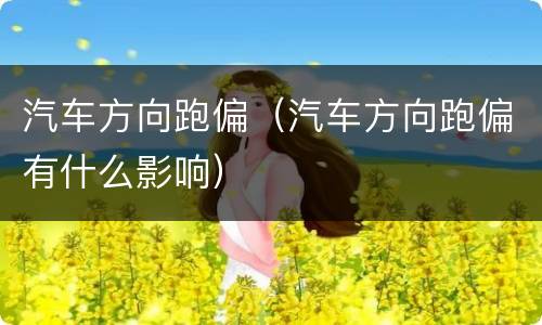 汽车方向跑偏（汽车方向跑偏有什么影响）