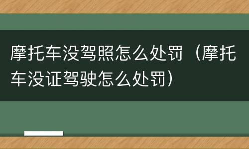 摩托车没驾照怎么处罚（摩托车没证驾驶怎么处罚）