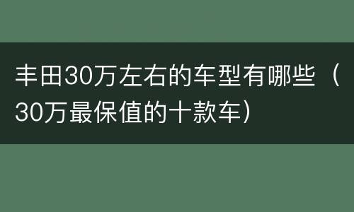 丰田30万左右的车型有哪些（30万最保值的十款车）