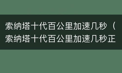 索纳塔十代百公里加速几秒（索纳塔十代百公里加速几秒正常）