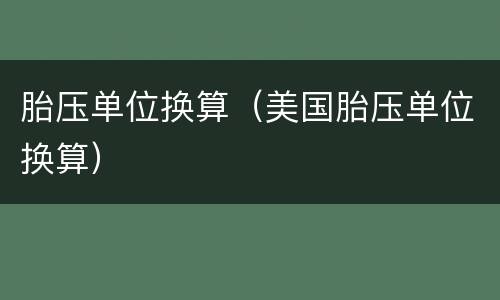 胎压单位换算（美国胎压单位换算）
