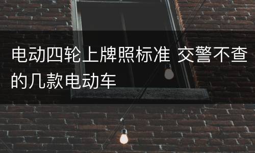 电动四轮上牌照标准 交警不查的几款电动车