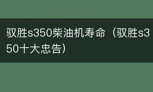 驭胜s350柴油机寿命（驭胜s350十大忠告）