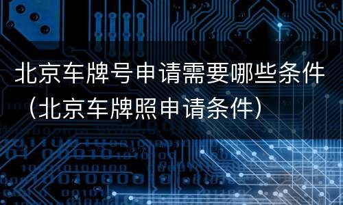 北京车牌号申请需要哪些条件（北京车牌照申请条件）