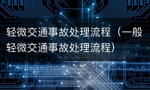 轻微交通事故处理流程（一般轻微交通事故处理流程）