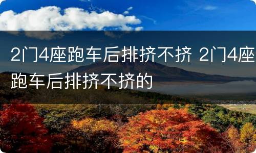 2门4座跑车后排挤不挤 2门4座跑车后排挤不挤的