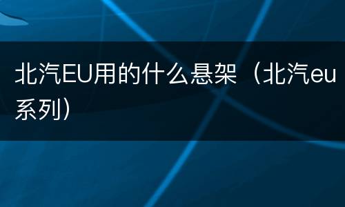 北汽EU用的什么悬架（北汽eu系列）