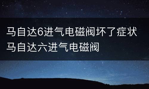 马自达6进气电磁阀坏了症状 马自达六进气电磁阀