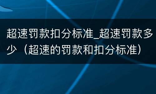 超速罚款扣分标准_超速罚款多少（超速的罚款和扣分标准）