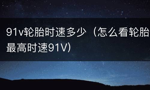 91v轮胎时速多少（怎么看轮胎最高时速91V）