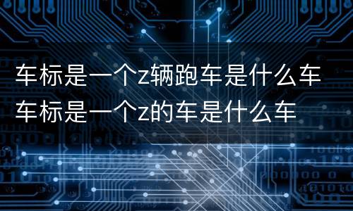 车标是一个z辆跑车是什么车 车标是一个z的车是什么车