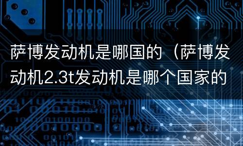 萨博发动机是哪国的（萨博发动机2.3t发动机是哪个国家的）