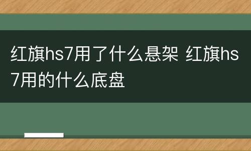 红旗hs7用了什么悬架 红旗hs7用的什么底盘