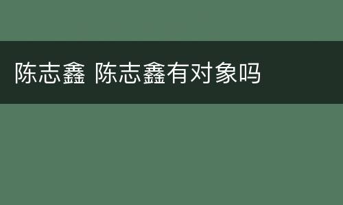 陈志鑫 陈志鑫有对象吗