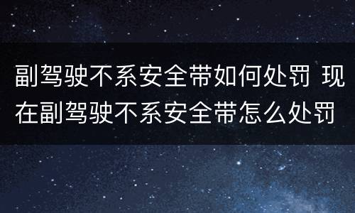副驾驶不系安全带如何处罚 现在副驾驶不系安全带怎么处罚