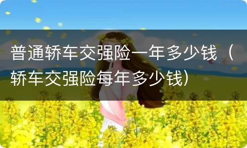 普通轿车交强险一年多少钱（轿车交强险每年多少钱）