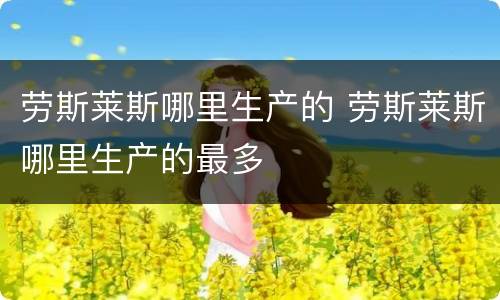 劳斯莱斯哪里生产的 劳斯莱斯哪里生产的最多