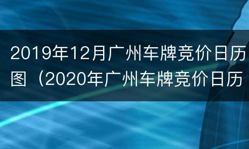 2019年12月广州车牌竞价日历图（2020年广州车牌竞价日历图）