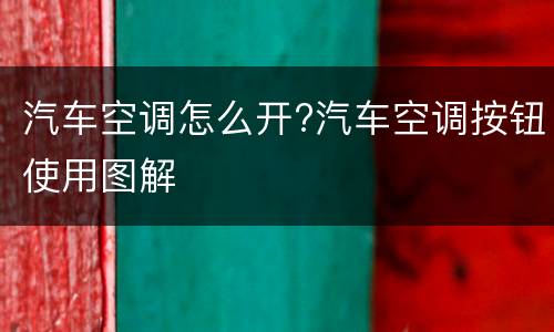 汽车空调怎么开?汽车空调按钮使用图解