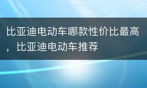比亚迪电动车哪款性价比最高，比亚迪电动车推荐