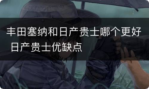 丰田塞纳和日产贵士哪个更好 日产贵士优缺点