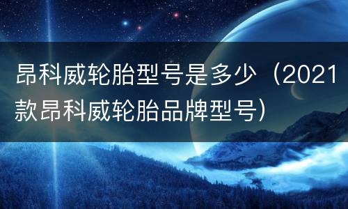 昂科威轮胎型号是多少（2021款昂科威轮胎品牌型号）