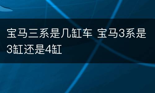 宝马三系是几缸车 宝马3系是3缸还是4缸