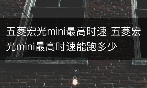 五菱宏光mini最高时速 五菱宏光mini最高时速能跑多少