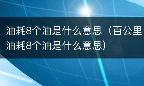 油耗8个油是什么意思（百公里油耗8个油是什么意思）