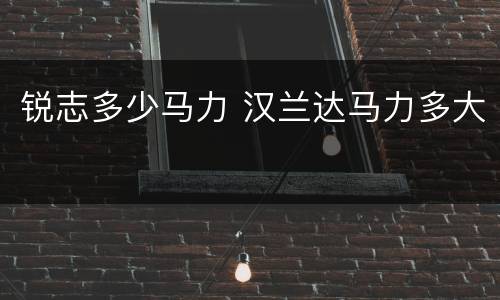 锐志多少马力 汉兰达马力多大