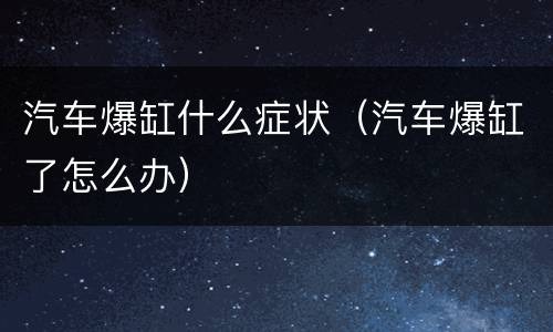 汽车爆缸什么症状（汽车爆缸了怎么办）