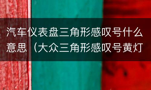 汽车仪表盘三角形感叹号什么意思（大众三角形感叹号黄灯亮图解）